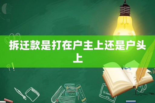 拆遷款是打在戶主上還是戶頭上