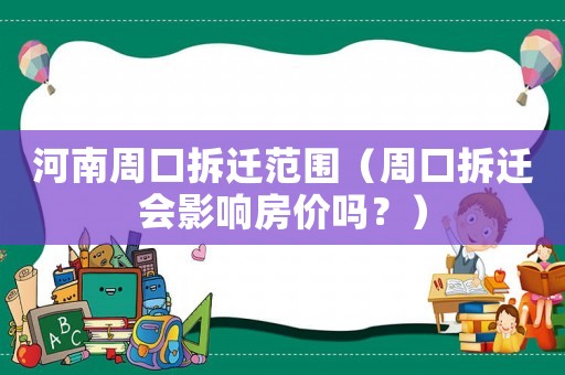河南周口拆遷范圍（周口拆遷會影響房價嗎？）