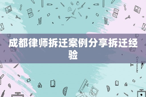 成都律師拆遷案例分享拆遷經驗