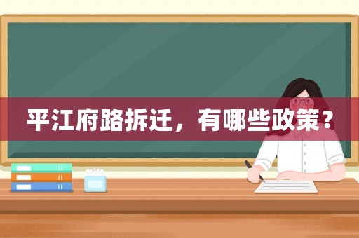 平江府路拆遷，有哪些政策？