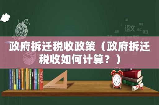 政府拆遷稅收政策（政府拆遷稅收如何計(jì)算？）