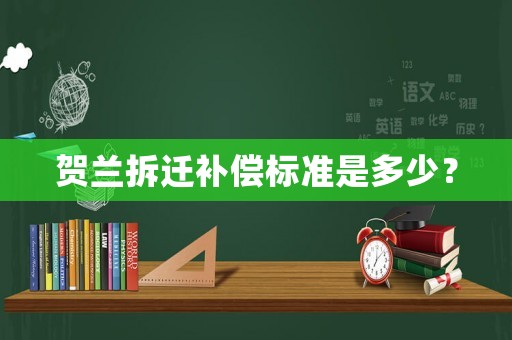 賀蘭拆遷補(bǔ)償標(biāo)準(zhǔn)是多少？