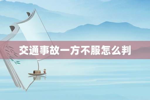 交通事故一方不服怎么判