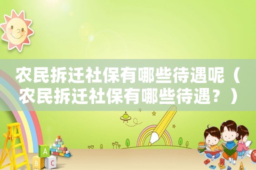 農民拆遷社保有哪些待遇呢（農民拆遷社保有哪些待遇？）