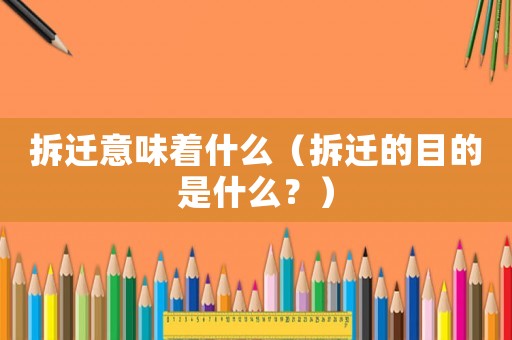拆遷意味著什么（拆遷的目的是什么？）