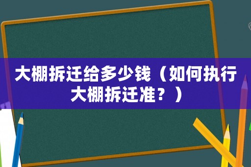 大棚拆遷給多少錢（如何執(zhí)行大棚拆遷準？）