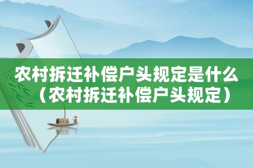 農(nóng)村拆遷補償戶頭規(guī)定是什么（農(nóng)村拆遷補償戶頭規(guī)定）