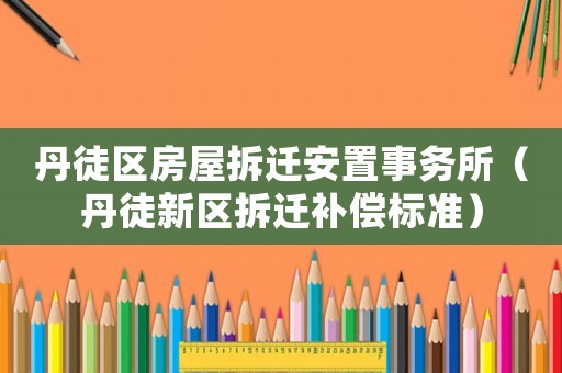 丹徒區房屋拆遷安置事務所（丹徒新區拆遷補償標準）