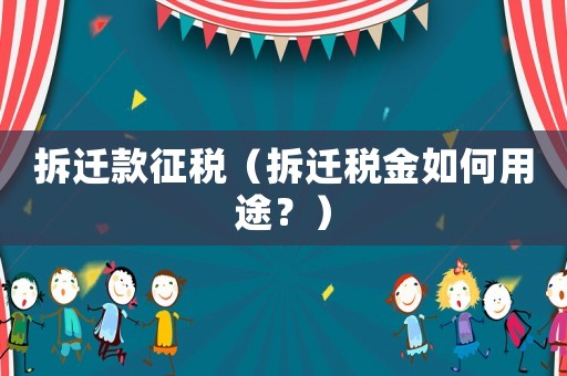 拆遷款征稅（拆遷稅金如何用途？）
