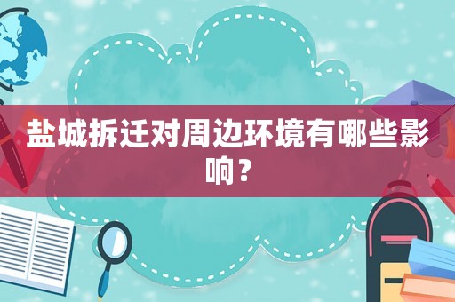 鹽城拆遷對周邊環境有哪些影響？