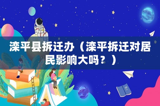 灤平縣拆遷辦（灤平拆遷對居民影響大嗎？）