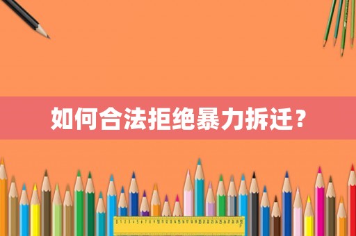 如何合法拒絕暴力拆遷？