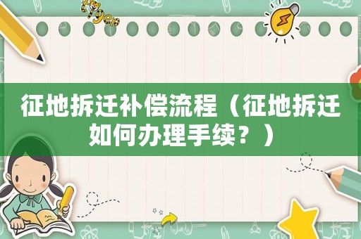 征地拆遷補償流程（征地拆遷如何辦理手續？）