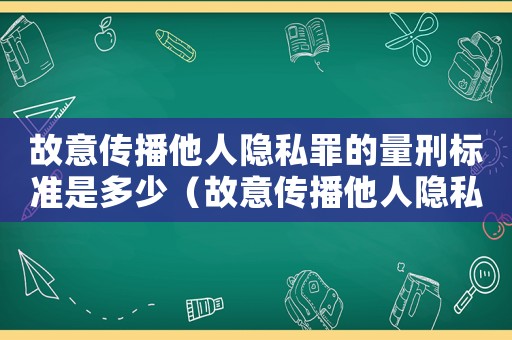 故意傳播他人隱私罪的量刑標準是多少（故意傳播他人隱私罪的量刑標準）