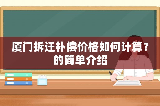 廈門拆遷補(bǔ)償價(jià)格如何計(jì)算？的簡(jiǎn)單介紹
