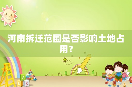 河南拆遷范圍是否影響土地占用？