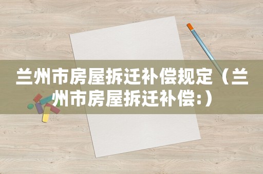 蘭州市房屋拆遷補償規定（蘭州市房屋拆遷補償:）