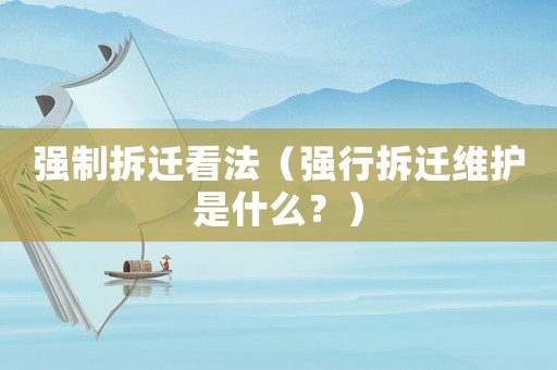 強(qiáng)制拆遷看法（強(qiáng)行拆遷維護(hù)是什么？）