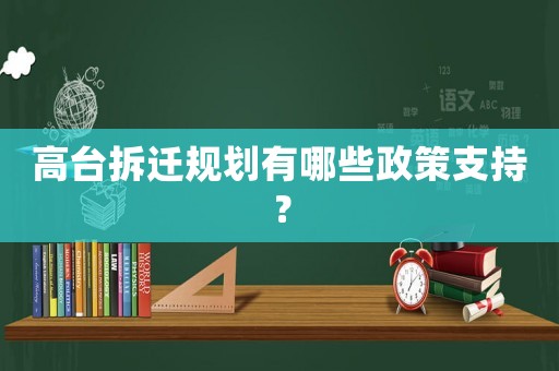 高臺(tái)拆遷規(guī)劃有哪些政策支持？