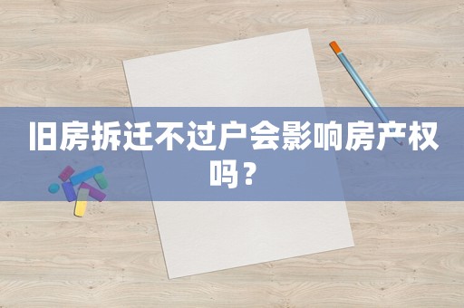 舊房拆遷不過戶會影響房產權嗎？
