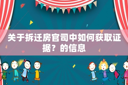 關于拆遷房官司中如何獲取證據(jù)？的信息