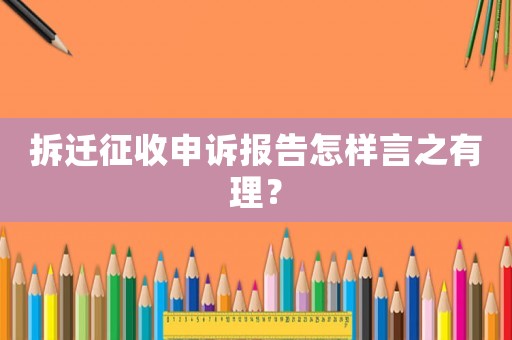 拆遷征收申訴報告怎樣言之有理？