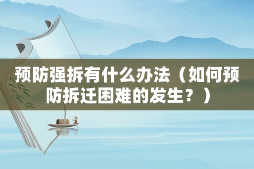 預防強拆有什么辦法（如何預防拆遷困難的發生？）