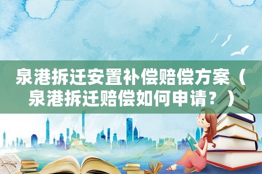 泉港拆遷安置補(bǔ)償賠償方案（泉港拆遷賠償如何申請(qǐng)？）