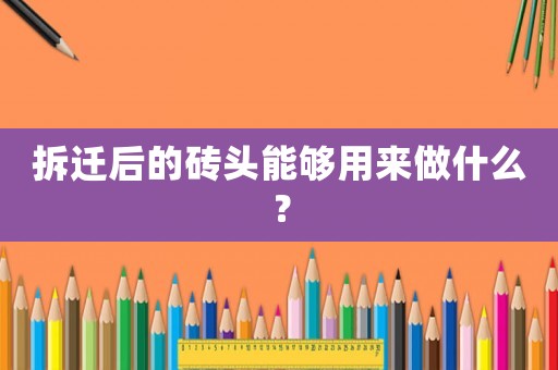 拆遷后的磚頭能夠用來做什么？