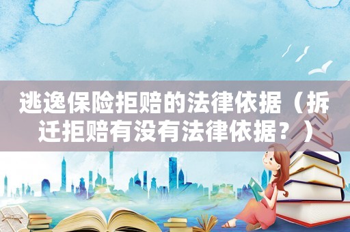 逃逸保險拒賠的法律依據（拆遷拒賠有沒有法律依據？）