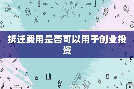 拆遷費用是否可以用于創業投資