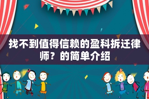 找不到值得信賴的盈科拆遷律師？的簡(jiǎn)單介紹