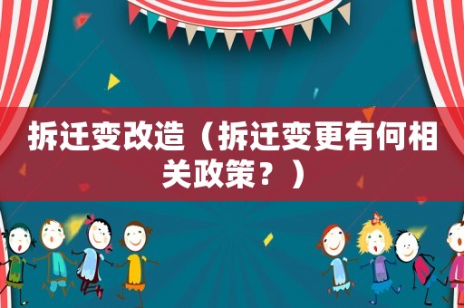 拆遷變改造（拆遷變更有何相關政策？）