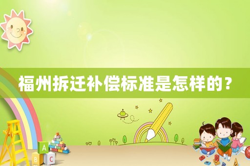 福州拆遷補(bǔ)償標(biāo)準(zhǔn)是怎樣的？