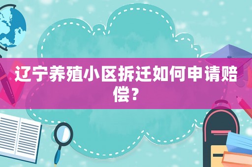 遼寧養殖小區拆遷如何申請賠償？