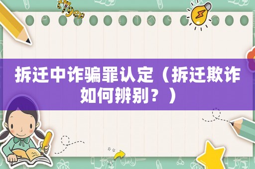 拆遷中詐騙罪認定（拆遷欺詐如何辨別？）