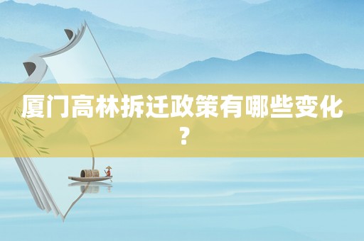 廈門高林拆遷政策有哪些變化？