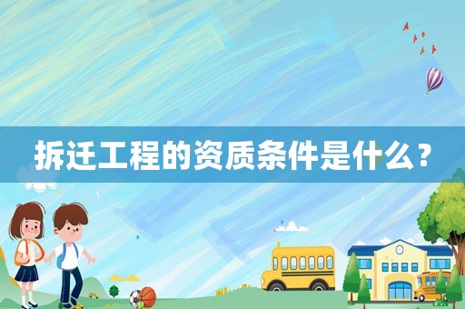 拆遷工程的資質條件是什么？