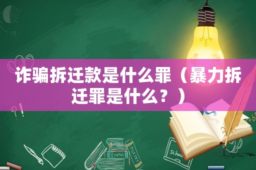 詐騙拆遷款是什么罪（暴力拆遷罪是什么？）