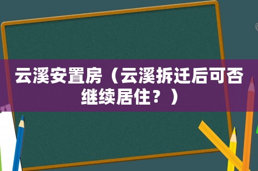 云溪安置房（云溪拆遷后可否繼續居住？）