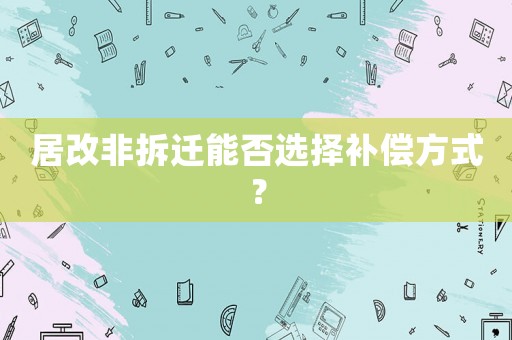居改非拆遷能否選擇補(bǔ)償方式？