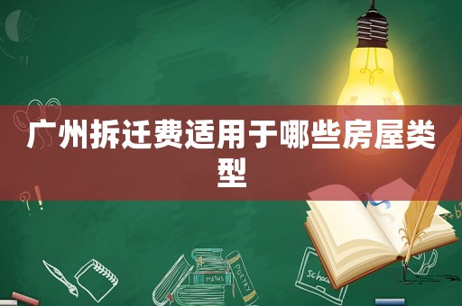廣州拆遷費適用于哪些房屋類型