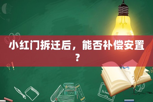小紅門拆遷后，能否補償安置？