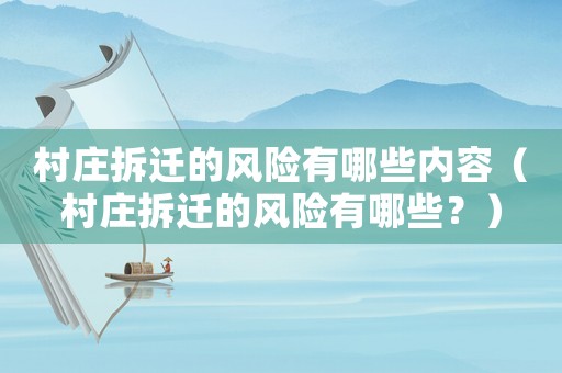 村莊拆遷的風險有哪些內容（村莊拆遷的風險有哪些？）