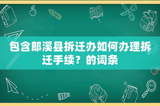 包含郎溪縣拆遷辦如何辦理拆遷手續？的詞條