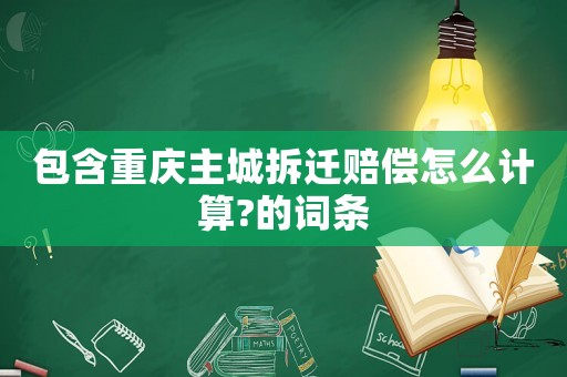 包含重慶主城拆遷賠償怎么計算?的詞條