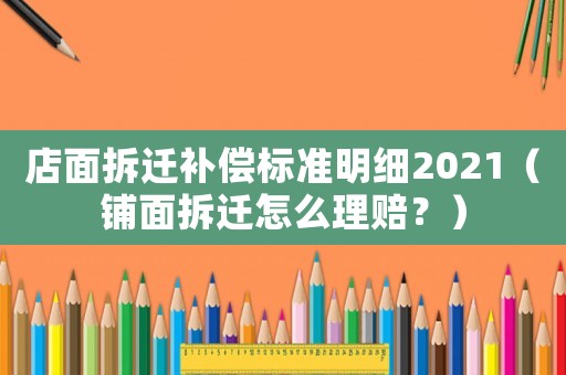 店面拆遷補償標準明細2021（鋪面拆遷怎么理賠？）