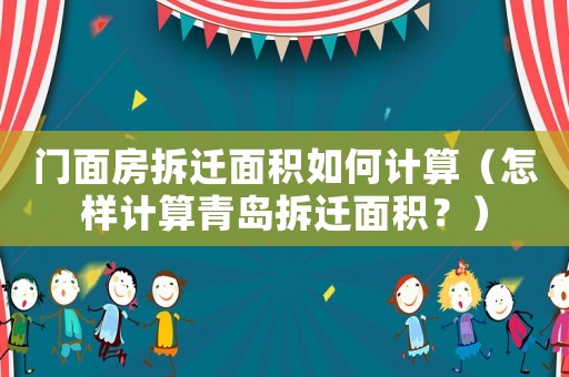 門面房拆遷面積如何計算（怎樣計算青島拆遷面積？）