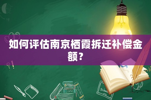 如何評估南京棲霞拆遷補償金額？