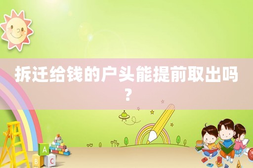 拆遷給錢的戶頭能提前取出嗎？
